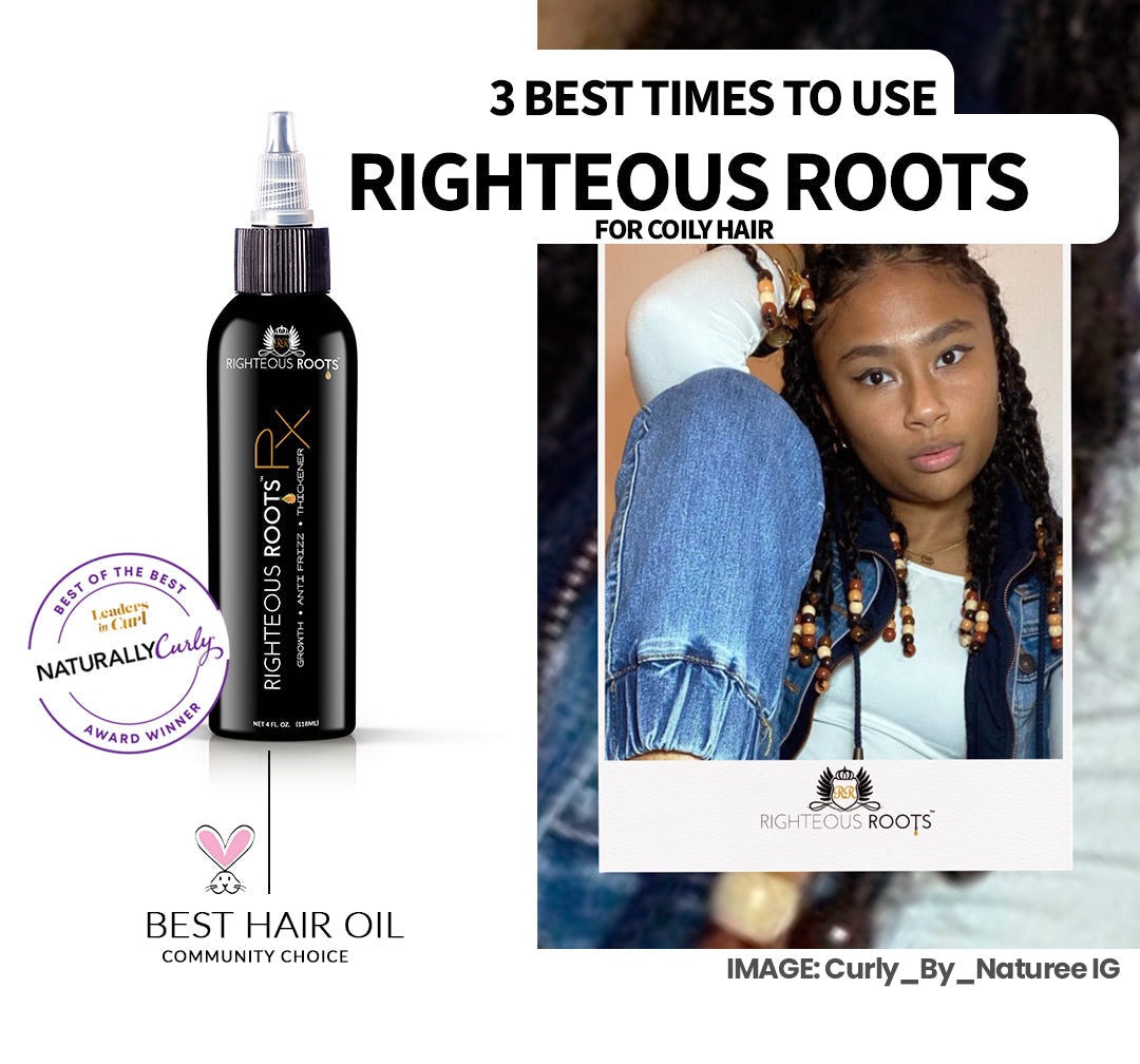 3 Best Times to Use Righteous Roots for Coily Hair | Righteous Roots